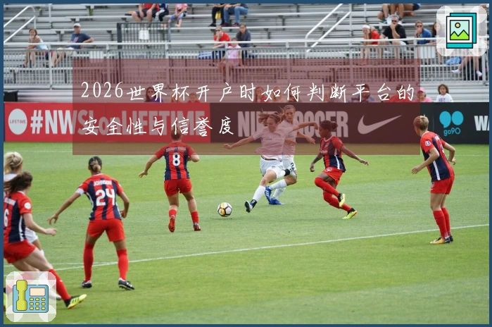 2026世界杯开户时如何判断平台的安全性与信誉度
