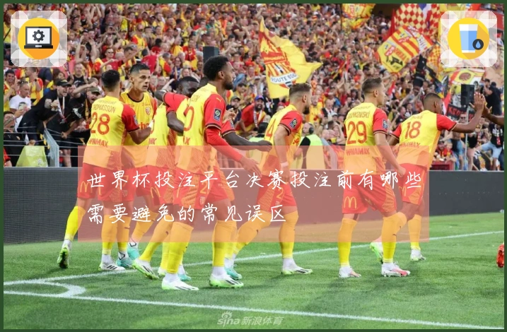 世界杯投注平台决赛投注前有哪些需要避免的常见误区