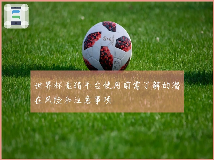 世界杯竞猜平台使用前需了解的潜在风险和注意事项