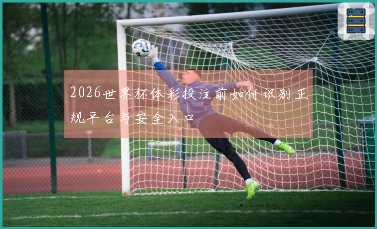 2026世界杯体彩投注前如何识别正规平台与安全入口