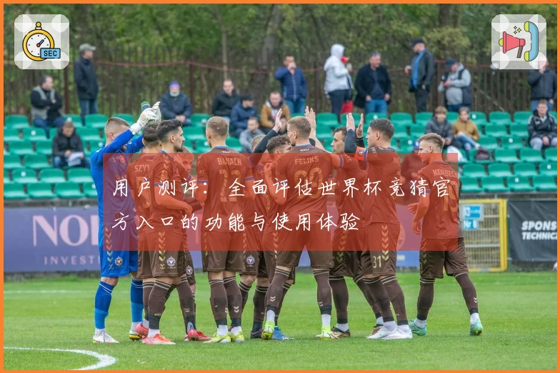 用户测评：全面评估世界杯竞猜官方入口的功能与使用体验