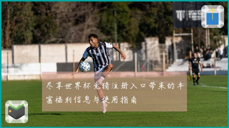 尽享世界杯竞猜注册入口带来的丰富福利信息与使用指南