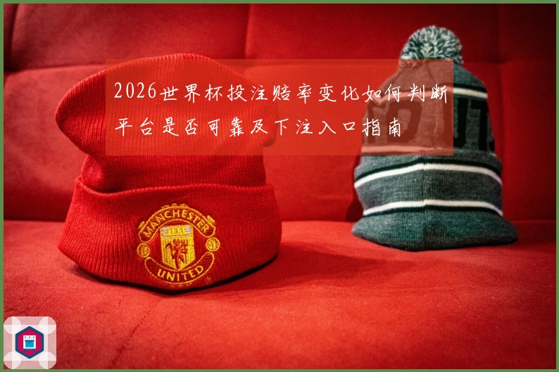 2026世界杯投注赔率变化如何判断平台是否可靠及下注入口指南