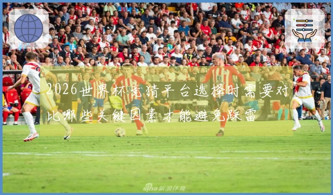 2026世界杯竞猜平台选择时需要对比哪些关键因素才能避免踩雷