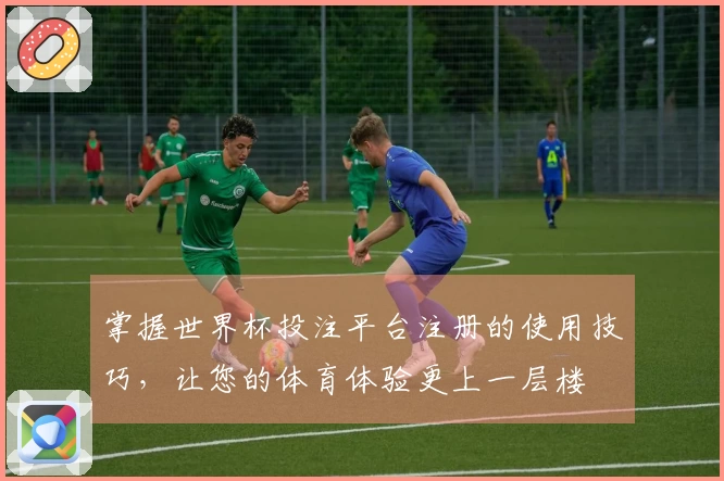 掌握世界杯投注平台注册的使用技巧，让您的体育体验更上一层楼
