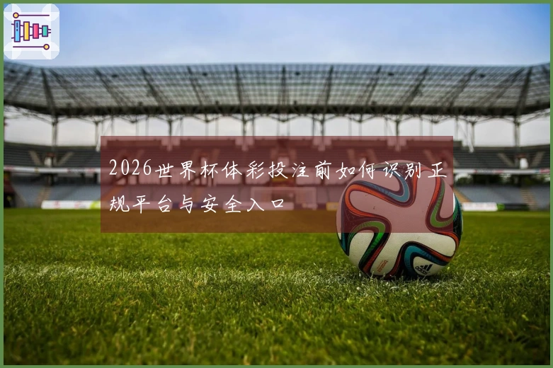 2026世界杯体彩投注前如何识别正规平台与安全入口