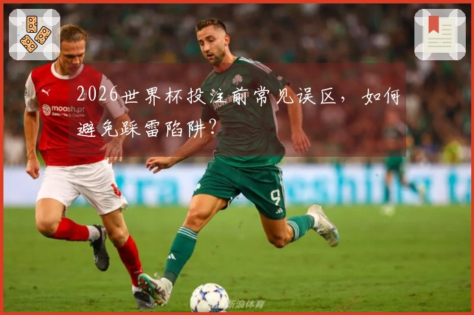 2026世界杯投注前常见误区，如何避免踩雷陷阱？