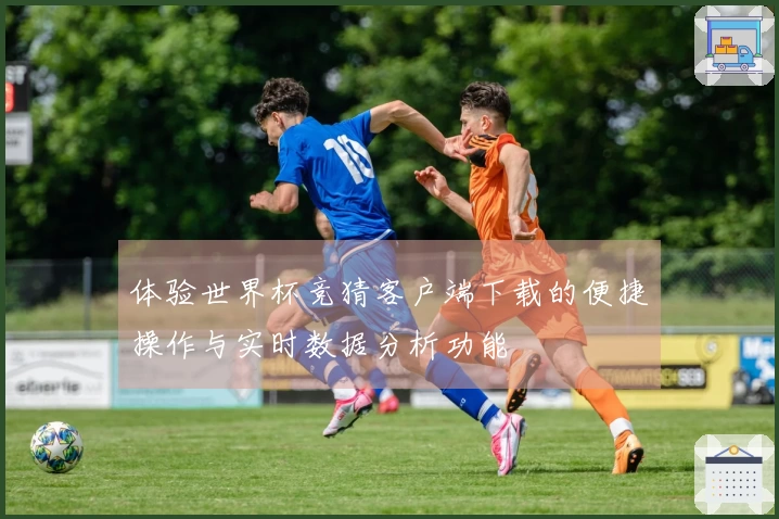 体验世界杯竞猜客户端下载的便捷操作与实时数据分析功能