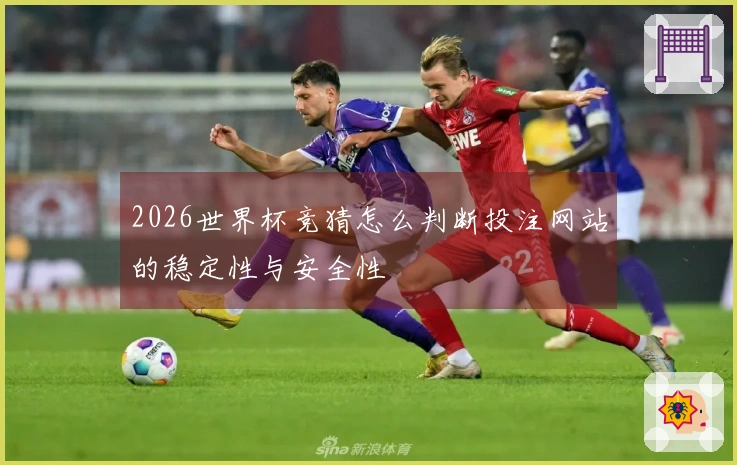 2026世界杯竞猜怎么判断投注网站的稳定性与安全性