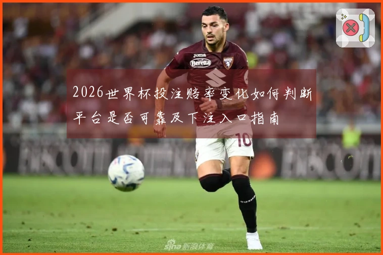2026世界杯投注赔率变化如何判断平台是否可靠及下注入口指南