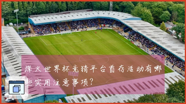 烽火世界杯竞猜平台首存活动有哪些实用注意事项？