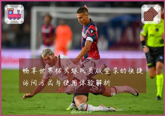 畅享世界杯买球网页版登录的快捷访问方式与使用体验解析