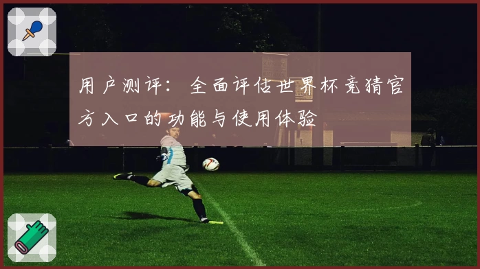 用户测评：全面评估世界杯竞猜官方入口的功能与使用体验