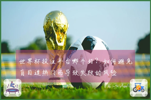 世界杯投注平台哪个好？如何避免盲目追热门而导致失败的风险