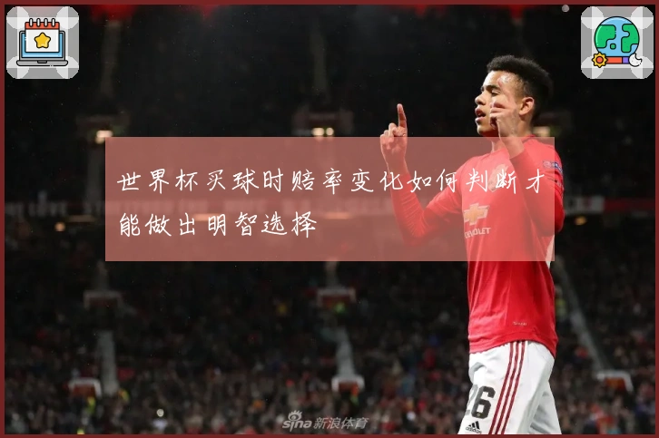 世界杯买球时赔率变化如何判断才能做出明智选择