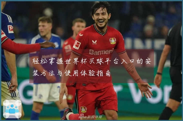 轻松掌握世界杯买球平台入口的安装方法与使用体验指南