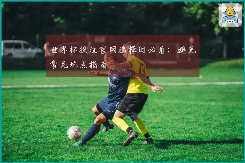 世界杯投注官网选择时必看：避免常见坑点指南
