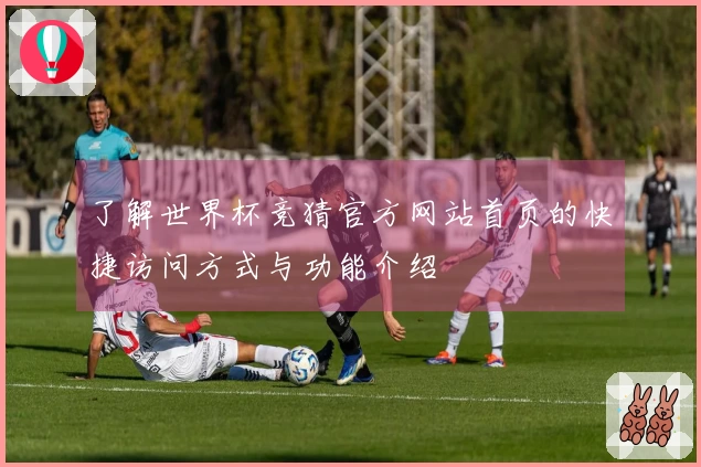了解世界杯竞猜官方网站首页的快捷访问方式与功能介绍
