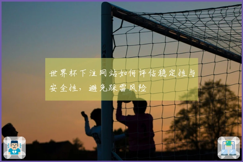 世界杯下注网站如何评估稳定性与安全性，避免踩雷风险